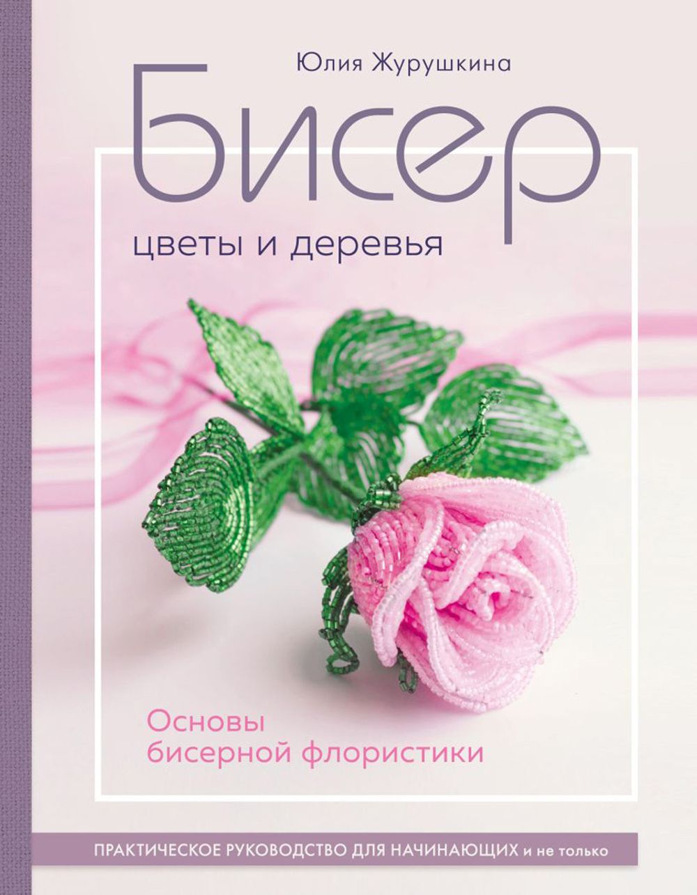 Книга. Бисер. Цветы и деревья Основы бисерной флористики, 978-5-04-182012-1 ITD000000001326659