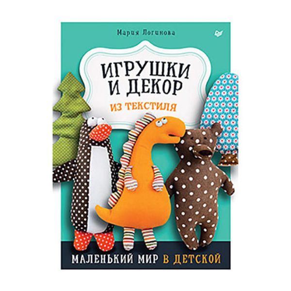 Книга. Игрушки и декор из текстиля. Маленький мир в детской, 978-5-00116-821-8