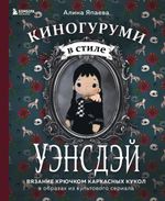 Книга. Киногуруми в стиле УЭНСДЭЙ. Вязание крючком каркасных кукол в образах из культового сериала!, 978-5-04-185538-3 ITD000000001334641