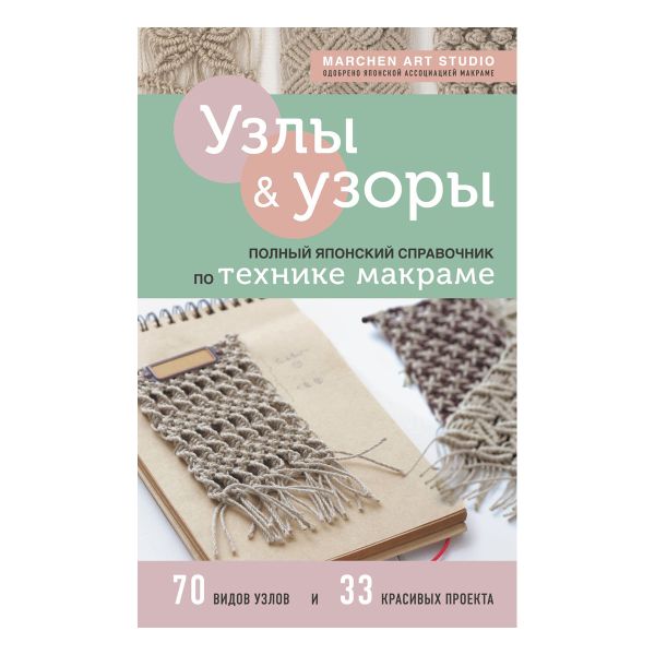 Книга. Узлы и узоры. Полный японский справочник по технике макраме, 978-5-04-157980-7 ITD000000001232259