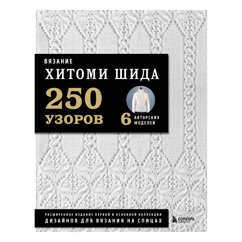 Книга. Вязание ХИТОМИ ШИДА. 250 узоров, 6 авторских моделей Расширенное издание первой и основной коллекции дизайнов для вязания на спицах, 978-5-04-165341-5 ITD000000001262931