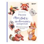 Книга. Рисуем милых животных акварелью 20 пошаговых мастер-классов по созданию очаровательных иллюстраций, 978-5-04-176552-1 ITD000000001308812